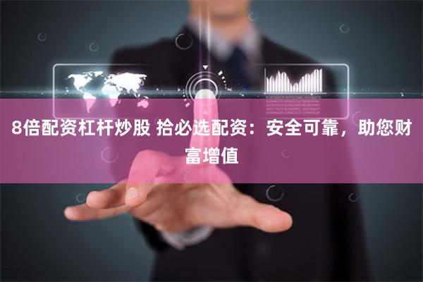 8倍配资杠杆炒股 拾必选配资：安全可靠，助您财富增值