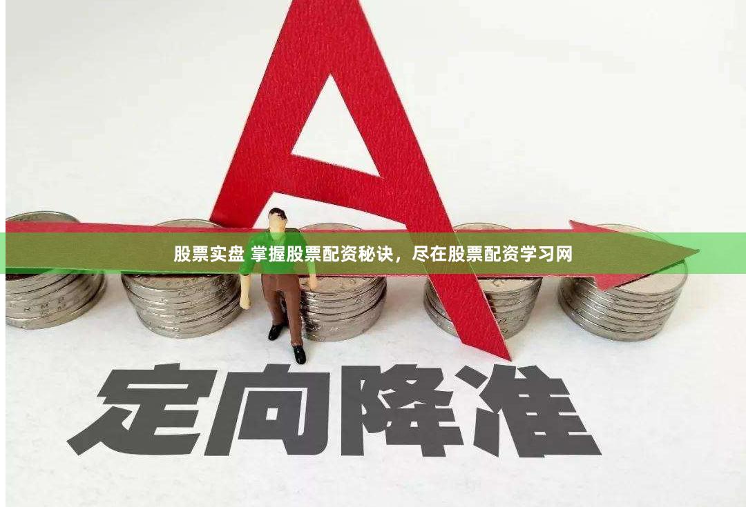股票实盘 掌握股票配资秘诀，尽在股票配资学习网