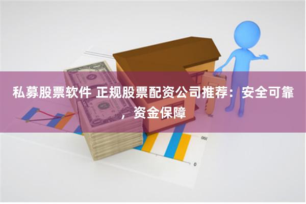 私募股票软件 正规股票配资公司推荐：安全可靠，资金保障