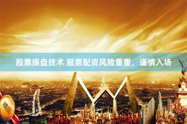 股票操盘技术 股票配资风险重重，谨慎入场
