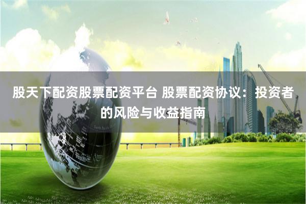 股天下配资股票配资平台 股票配资协议：投资者的风险与收益指南