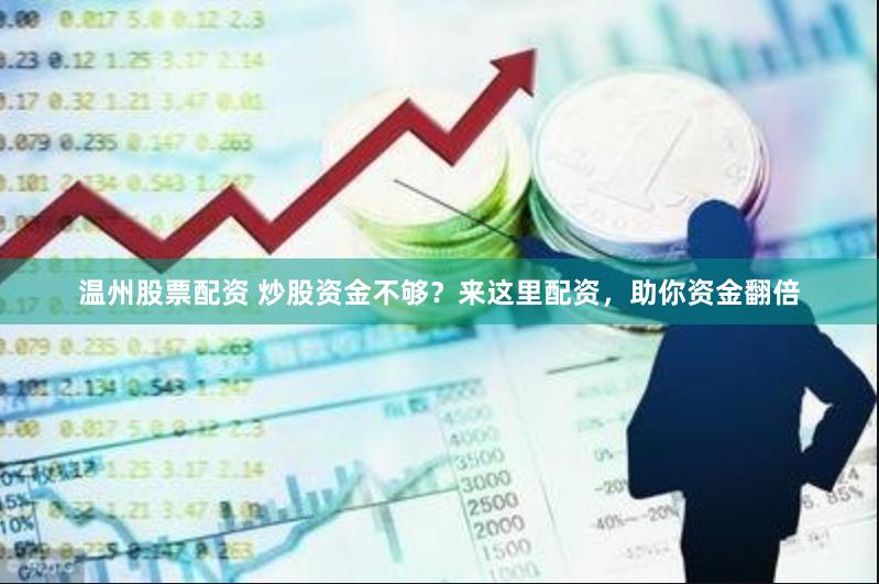 温州股票配资 炒股资金不够？来这里配资，助你资金翻倍