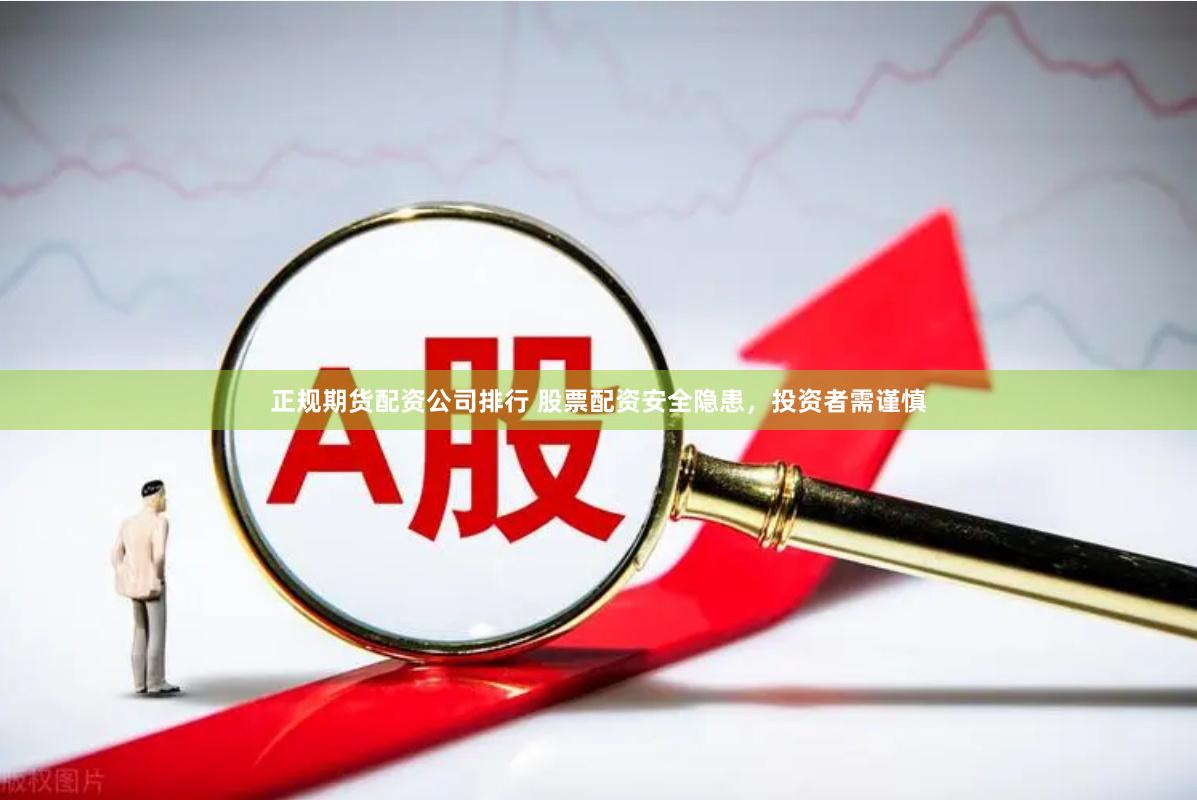 正规期货配资公司排行 股票配资安全隐患，投资者需谨慎
