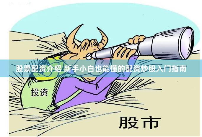 股票配资介绍 新手小白也能懂的配资炒股入门指南