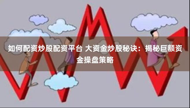 如何配资炒股配资平台 大资金炒股秘诀：揭秘巨额资金操盘策略