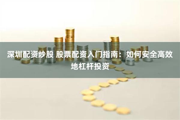深圳配资炒股 股票配资入门指南：如何安全高效地杠杆投资