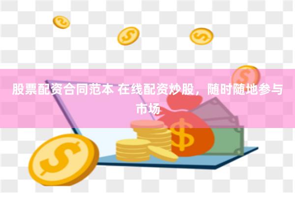 股票配资合同范本 在线配资炒股，随时随地参与市场