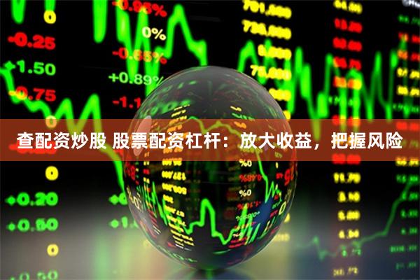 查配资炒股 股票配资杠杆：放大收益，把握风险