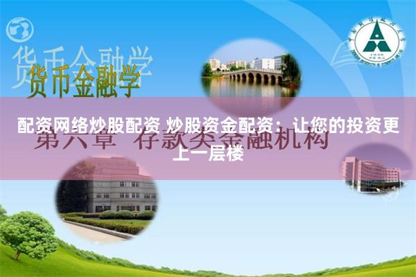 配资网络炒股配资 炒股资金配资：让您的投资更上一层楼
