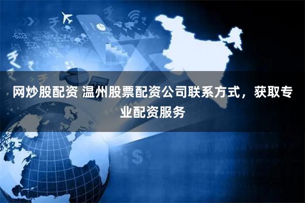 网炒股配资 温州股票配资公司联系方式，获取专业配资服务