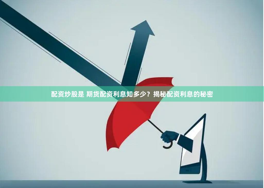 配资炒股是 期货配资利息知多少？揭秘配资利息的秘密