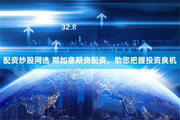 配资炒股网选 期如意期货配资，助您把握投资良机