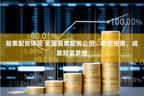 股票配资体验 全国股票配资公司：助您投资，成就财富梦想