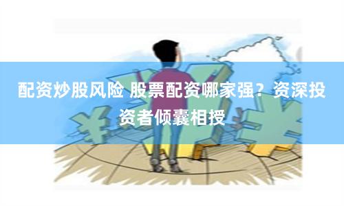 配资炒股风险 股票配资哪家强？资深投资者倾囊相授