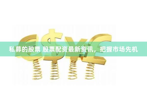 私募的股票 股票配资最新资讯，把握市场先机