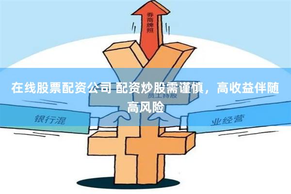 在线股票配资公司 配资炒股需谨慎，高收益伴随高风险