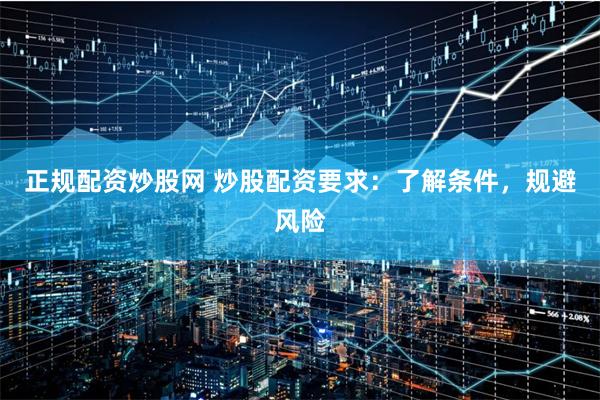 正规配资炒股网 炒股配资要求：了解条件，规避风险