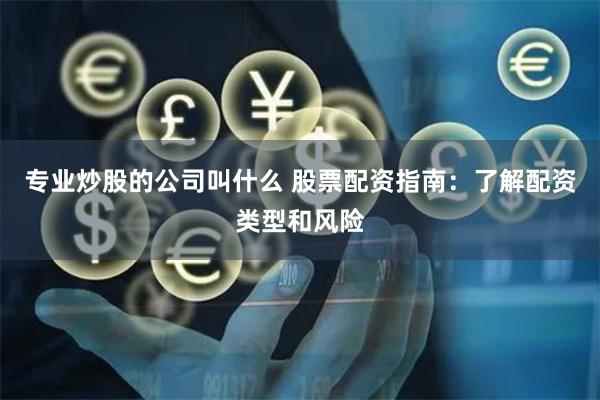 专业炒股的公司叫什么 股票配资指南：了解配资类型和风险