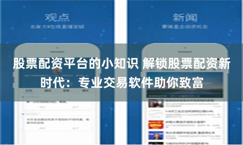 股票配资平台的小知识 解锁股票配资新时代：专业交易软件助你致富