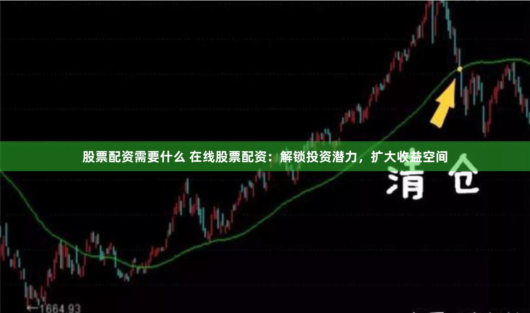 股票配资需要什么 在线股票配资：解锁投资潜力，扩大收益空间