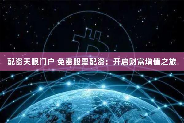 配资天眼门户 免费股票配资：开启财富增值之旅