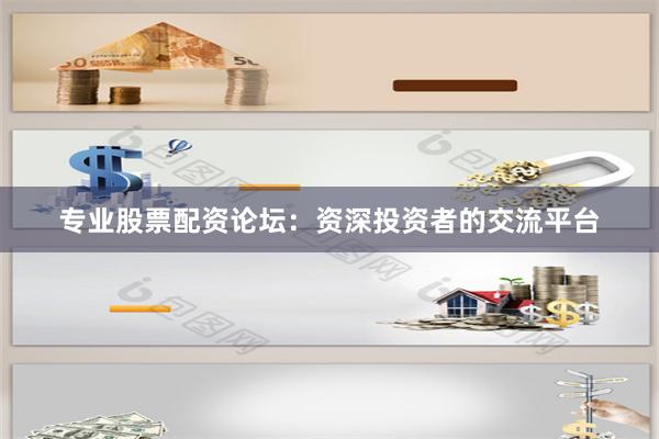 专业股票配资论坛：资深投资者的交流平台