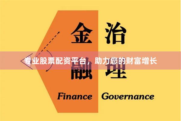 专业股票配资平台，助力您的财富增长