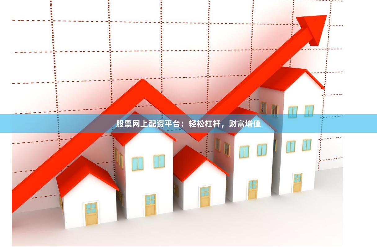 股票网上配资平台：轻松杠杆，财富增值