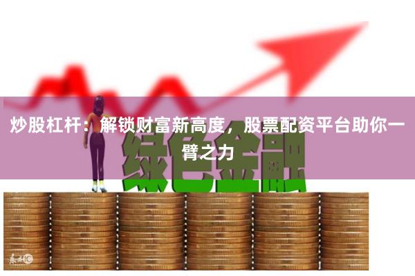 炒股杠杆：解锁财富新高度，股票配资平台助你一臂之力