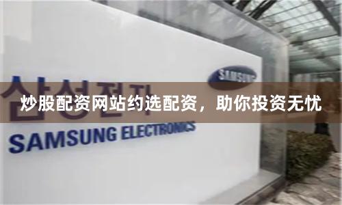 炒股配资网站约选配资,助你投资无忧