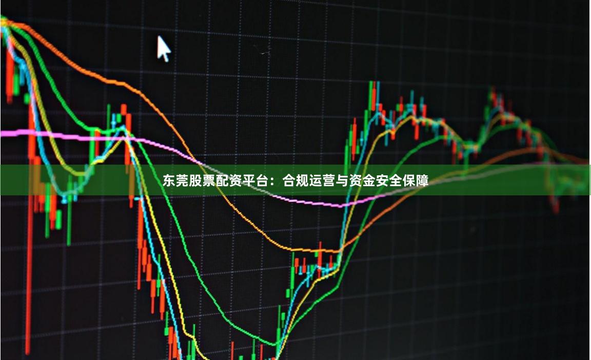 东莞股票配资平台:合规运营与资金安全保障